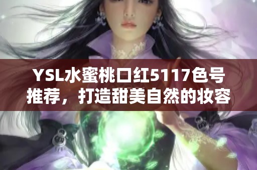 YSL水蜜桃口红5117色号推荐，打造甜美自然的妆容效果