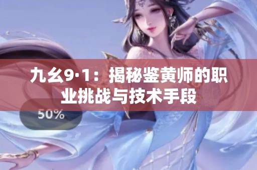 九幺9·1：揭秘鉴黄师的职业挑战与技术手段