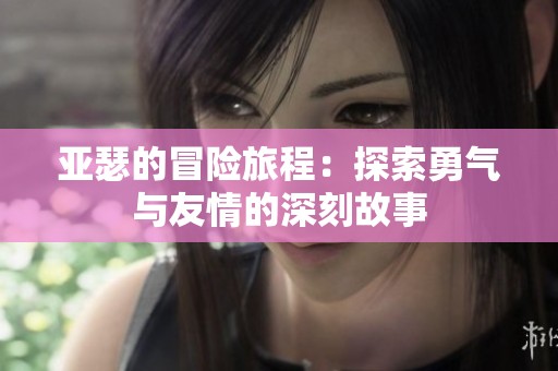 亚瑟的冒险旅程：探索勇气与友情的深刻故事