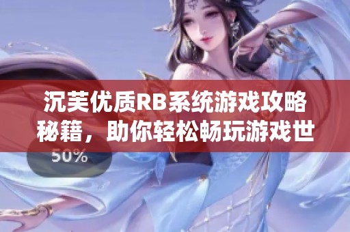 沉芙优质RB系统游戏攻略秘籍，助你轻松畅玩游戏世界