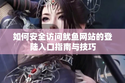 如何安全访问鱿鱼网站的登陆入口指南与技巧