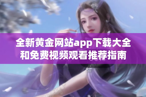 全新黄金网站app下载大全和免费视频观看推荐指南