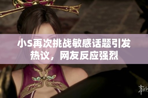 小S再次挑战敏感话题引发热议，网友反应强烈