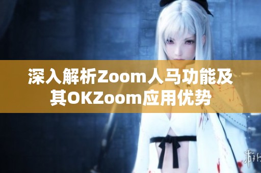 深入解析Zoom人马功能及其OKZoom应用优势