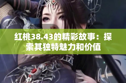 红桃38.43的精彩故事：探索其独特魅力和价值