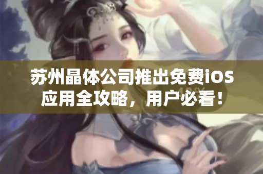 苏州晶体公司推出免费iOS应用全攻略，用户必看！