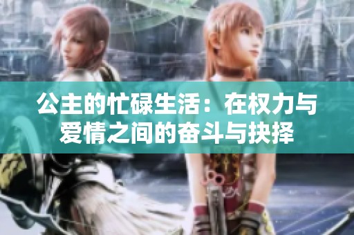 公主的忙碌生活：在权力与爱情之间的奋斗与抉择