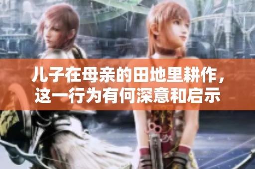儿子在母亲的田地里耕作，这一行为有何深意和启示