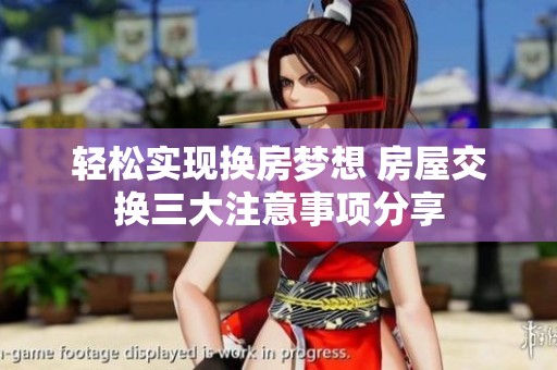 轻松实现换房梦想 房屋交换三大注意事项分享