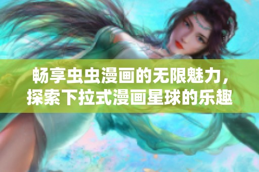 畅享虫虫漫画的无限魅力，探索下拉式漫画星球的乐趣