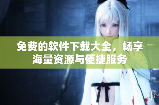 免费的软件下载大全，畅享海量资源与便捷服务