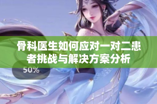 骨科医生如何应对一对二患者挑战与解决方案分析