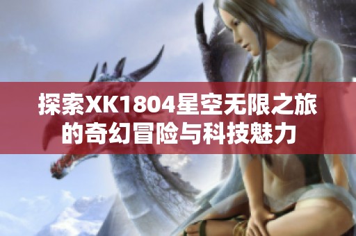 探索XK1804星空无限之旅的奇幻冒险与科技魅力