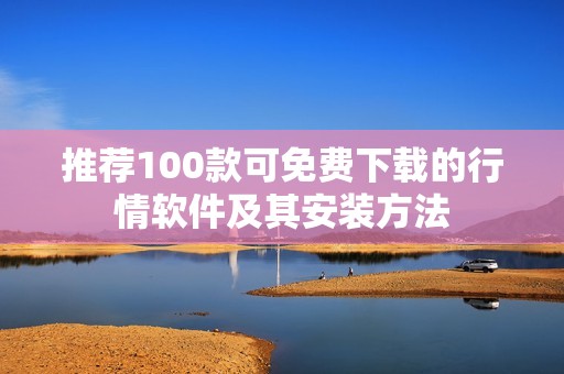 推荐100款可免费下载的行情软件及其安装方法