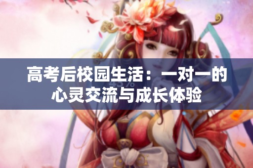 高考后校园生活：一对一的心灵交流与成长体验
