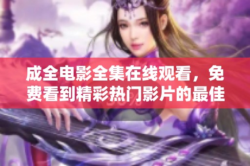 成全电影全集在线观看，免费看到精彩热门影片的最佳选择