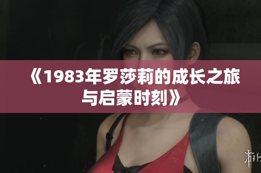《1983年罗莎莉的成长之旅与启蒙时刻》