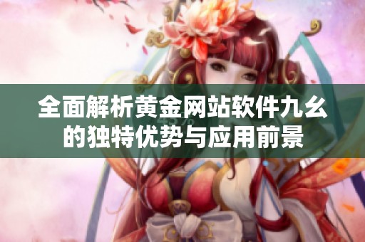 全面解析黄金网站软件九幺的独特优势与应用前景