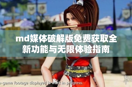md媒体破解版免费获取全新功能与无限体验指南