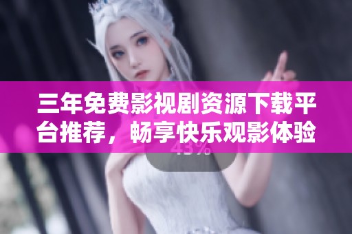 三年免费影视剧资源下载平台推荐，畅享快乐观影体验