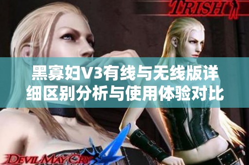 黑寡妇V3有线与无线版详细区别分析与使用体验对比