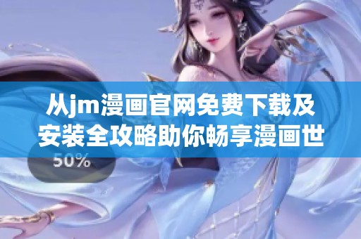 从jm漫画官网免费下载及安装全攻略助你畅享漫画世界