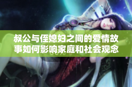 叔公与侄媳妇之间的爱情故事如何影响家庭和社会观念