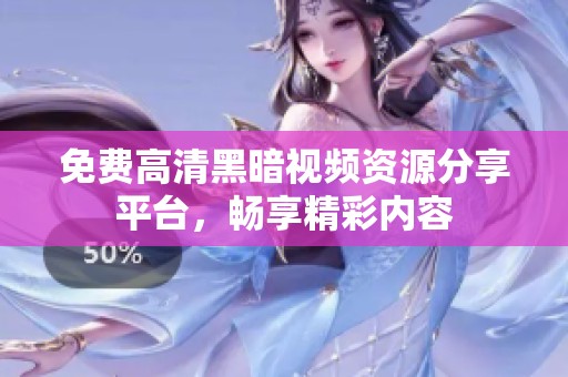 免费高清黑暗视频资源分享平台，畅享精彩内容