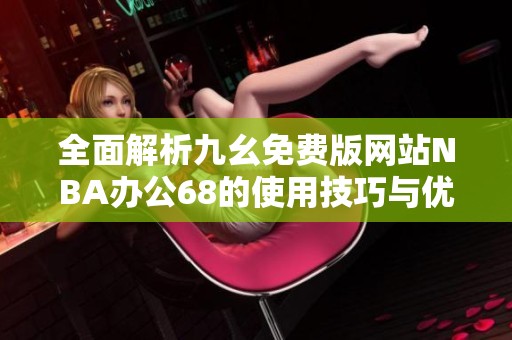 全面解析九幺免费版网站NBA办公68的使用技巧与优势