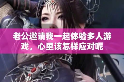 老公邀请我一起体验多人游戏，心里该怎样应对呢