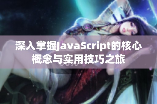 深入掌握JavaScript的核心概念与实用技巧之旅