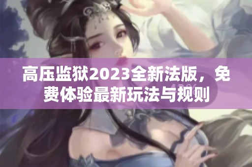 高压监狱2023全新法版，免费体验最新玩法与规则