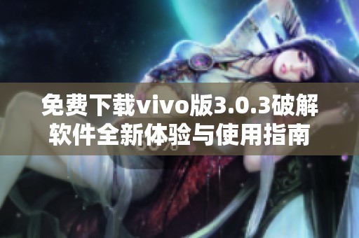 免费下载vivo版3.0.3破解软件全新体验与使用指南