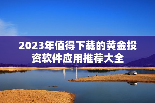 2023年值得下载的黄金投资软件应用推荐大全