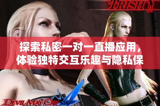 探索私密一对一直播应用，体验独特交互乐趣与隐私保障