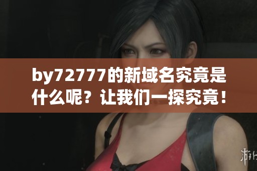 by72777的新域名究竟是什么呢？让我们一探究竟！