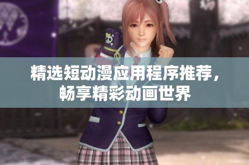 精选短动漫应用程序推荐，畅享精彩动画世界
