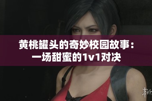 黄桃罐头的奇妙校园故事：一场甜蜜的1v1对决