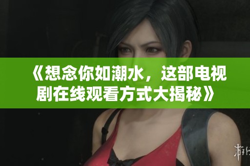 《想念你如潮水，这部电视剧在线观看方式大揭秘》