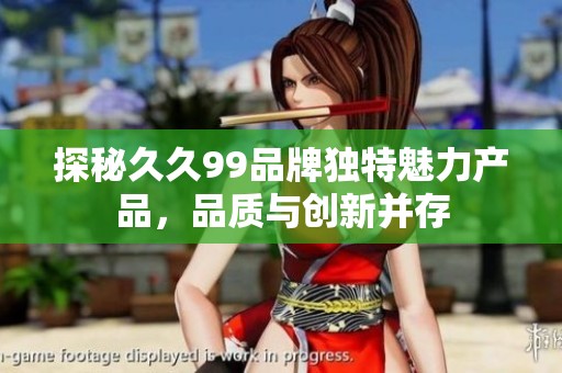 探秘久久99品牌独特魅力产品，品质与创新并存