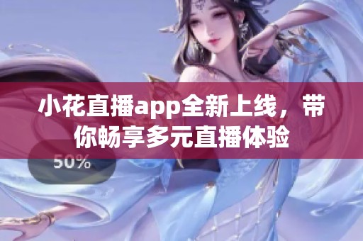小花直播app全新上线，带你畅享多元直播体验