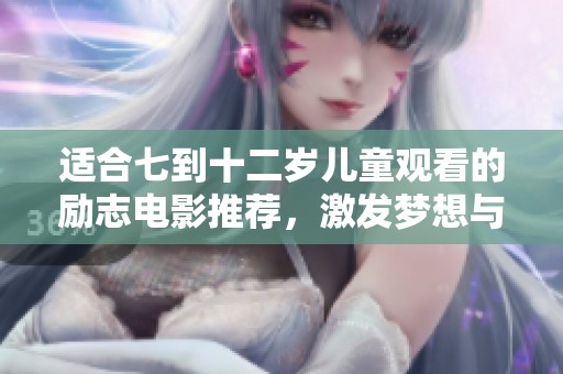 适合七到十二岁儿童观看的励志电影推荐，激发梦想与勇气