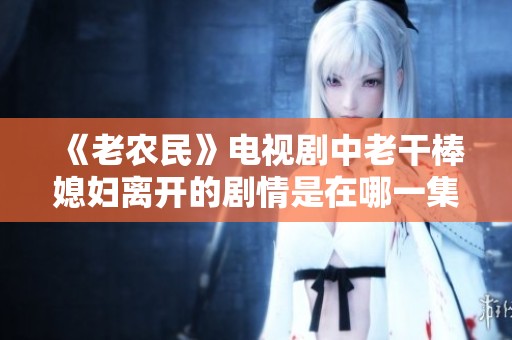 《老农民》电视剧中老干棒媳妇离开的剧情是在哪一集中