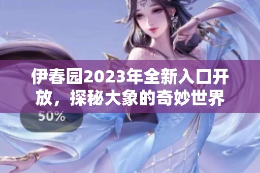 伊春园2023年全新入口开放，探秘大象的奇妙世界