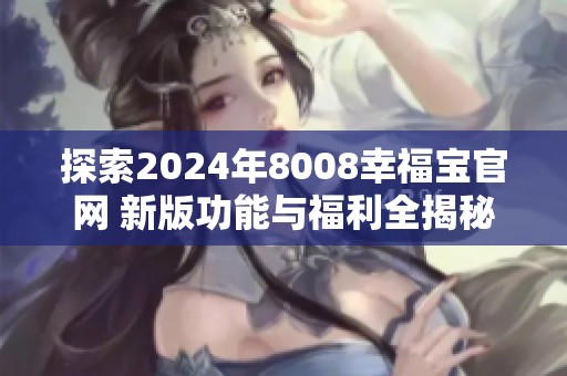 探索2024年8008幸福宝官网 新版功能与福利全揭秘