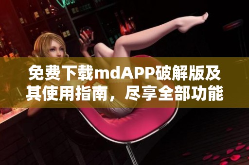 免费下载mdAPP破解版及其使用指南，尽享全部功能