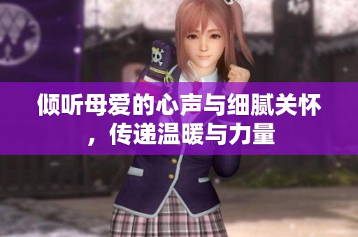 倾听母爱的心声与细腻关怀，传递温暖与力量