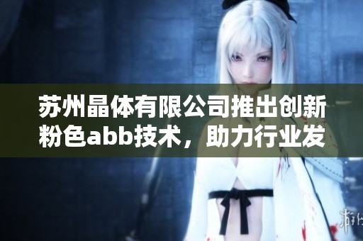 苏州晶体有限公司推出创新粉色abb技术，助力行业发展