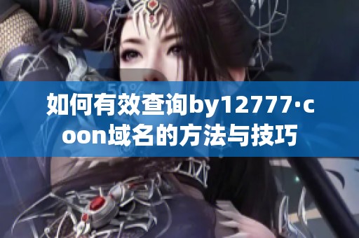 如何有效查询by12777·coon域名的方法与技巧