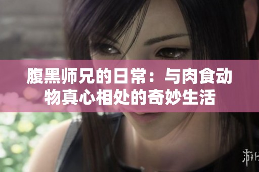 腹黑师兄的日常：与肉食动物真心相处的奇妙生活
